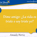 Dime amigo, ¿ la vida es triste . . .