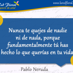 Nunca te quejes de nadie ni de nada, porque . . .